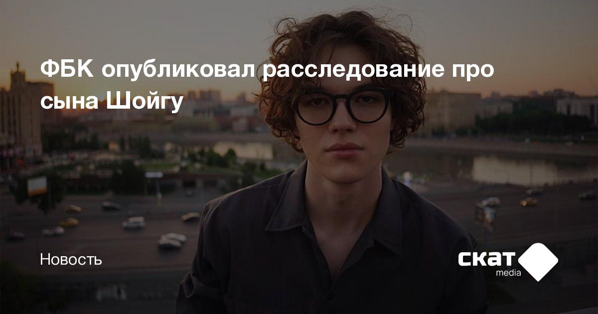 ФБК опубликовал расследование про сына Шойгу - Скат media