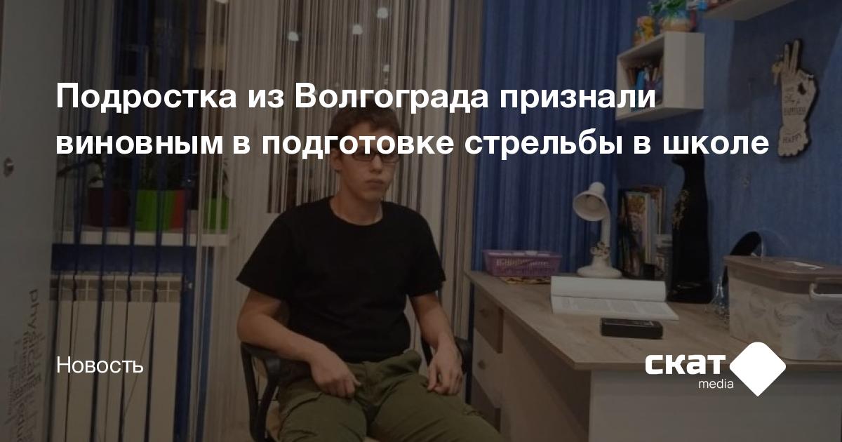 Подростка из Волгограда признали виновным в подготовке стрельбы в школе ...