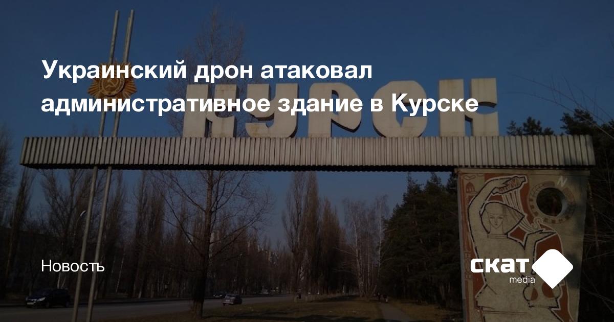 Украинский дрон атаковал административное здание в Курске - Скат media