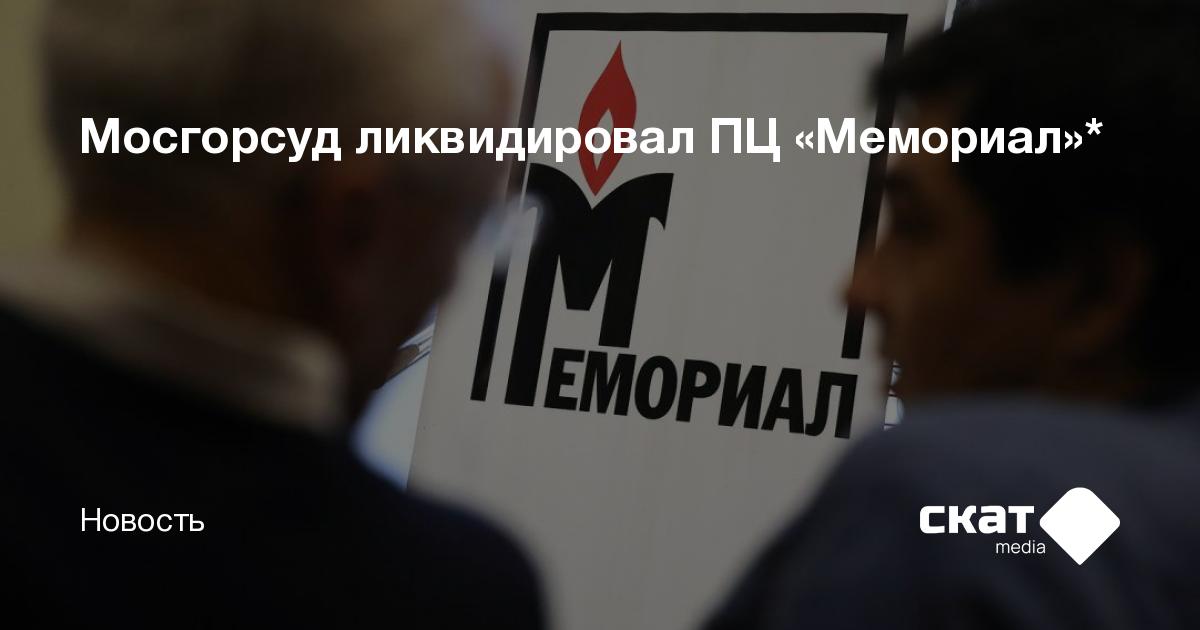 Мосгорсуд ликвидировал ПЦ «Мемориал»* - Скат media